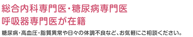 内科専門医が様々なお悩みに対応します 糖尿病・高血圧・脂質異常や日々の体調不良など、お気軽にご相談ください。